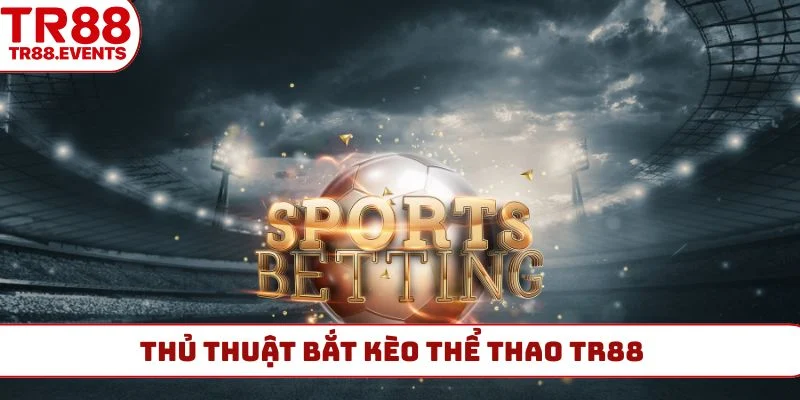 Thủ thuật bắt kèo thể thao TR88 chuẩn đến centimet